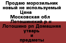 Продаю морозильник новый не используемый  › Цена ­ 8 000 - Московская обл., Лотошинский р-н, Лотошино рп Домашняя утварь и предметы быта » Посуда и кухонные принадлежности   . Московская обл.